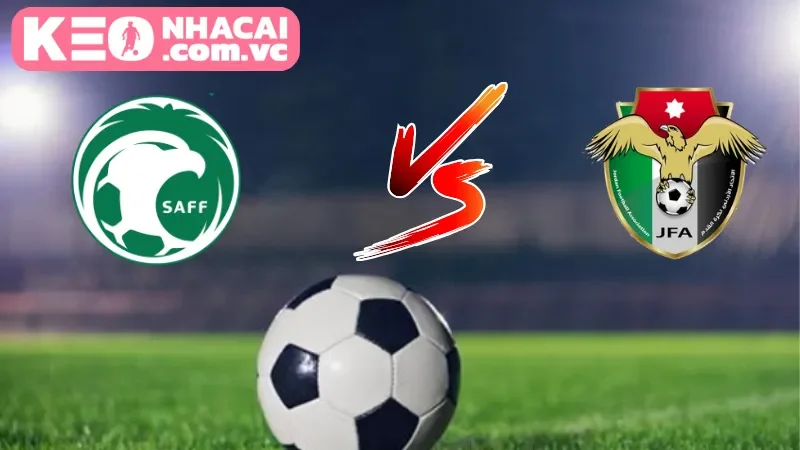 Tìm hiểu tổng quan về trận đấu Saudi Arabia vs. Jordan
