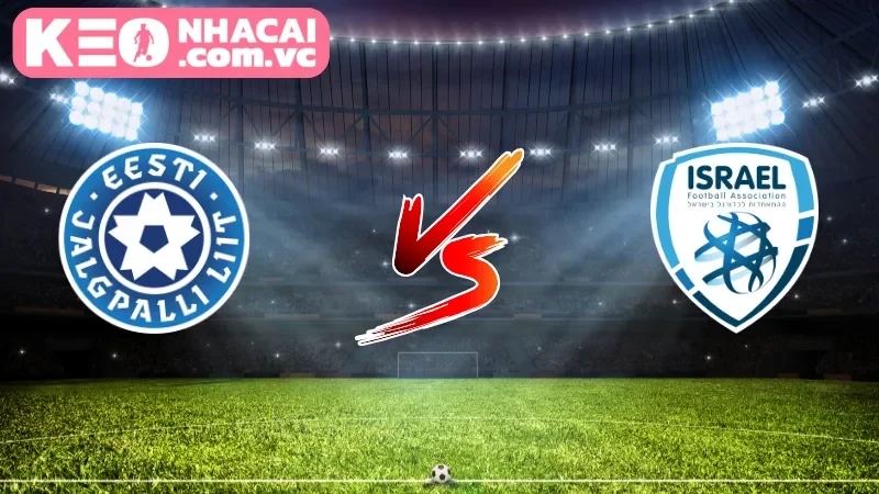 Khái quát chung về trận đối đầu Estonia vs. Israel